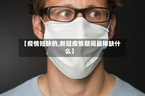 【疫情短缺的,新冠疫情期间最稀缺什么】-第2张图片