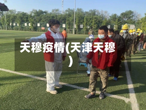 天穆疫情(天津天穆)-第1张图片