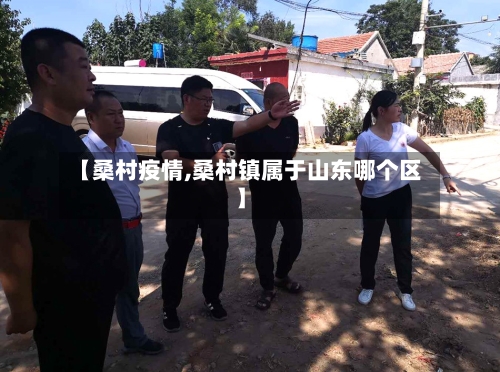 【桑村疫情,桑村镇属于山东哪个区】-第1张图片