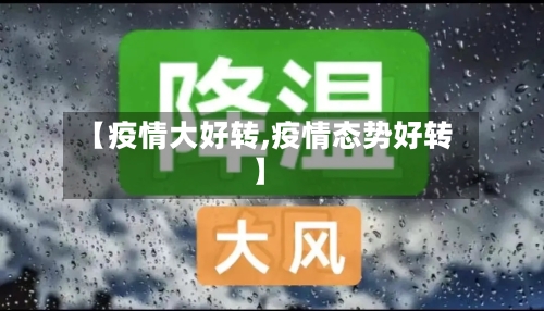 【疫情大好转,疫情态势好转】-第1张图片