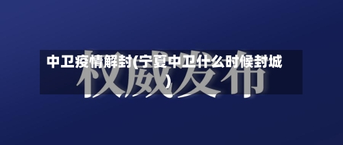 中卫疫情解封(宁夏中卫什么时候封城)-第1张图片