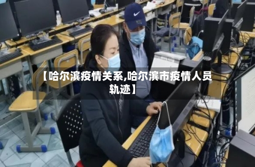 【哈尔滨疫情关系,哈尔滨市疫情人员轨迹】-第1张图片