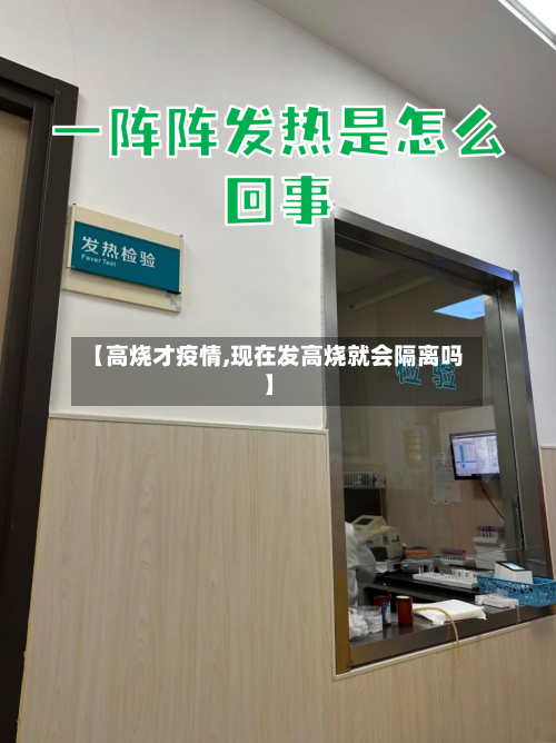 【高烧才疫情,现在发高烧就会隔离吗】-第1张图片