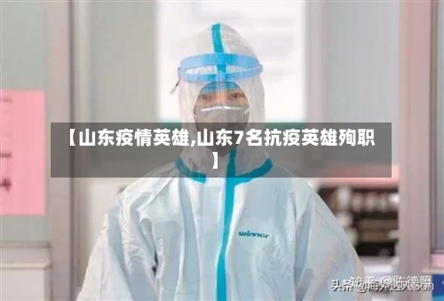 【山东疫情英雄,山东7名抗疫英雄殉职】-第1张图片