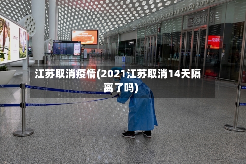 江苏取消疫情(2021江苏取消14天隔离了吗)-第1张图片