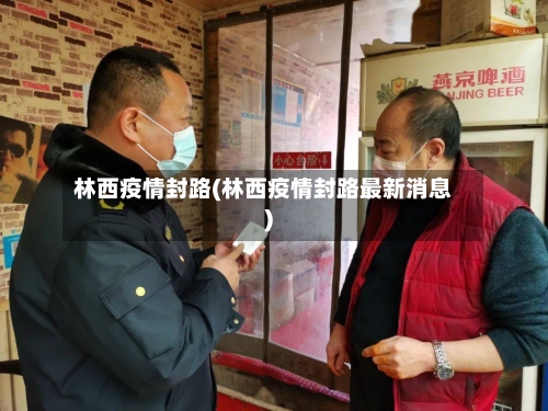 林西疫情封路(林西疫情封路最新消息)-第1张图片