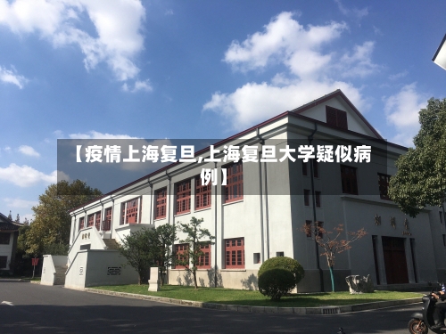 【疫情上海复旦,上海复旦大学疑似病例】-第3张图片