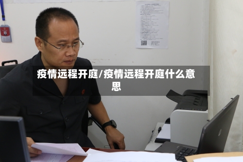 疫情远程开庭/疫情远程开庭什么意思-第3张图片
