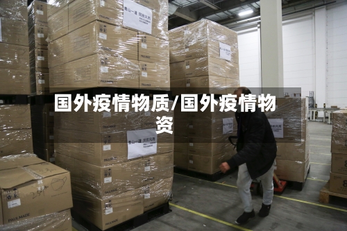 国外疫情物质/国外疫情物资-第1张图片