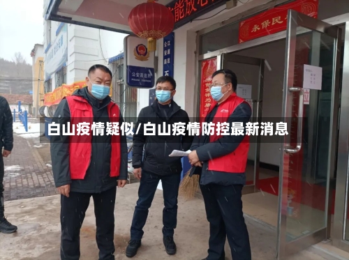 白山疫情疑似/白山疫情防控最新消息-第2张图片