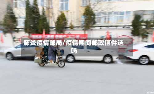 肺炎疫情邮局/疫情期间邮政信件送吗-第2张图片