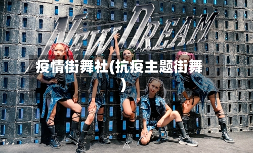疫情街舞社(抗疫主题街舞)-第2张图片