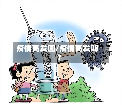 疫情高发图/疫情高发期?-第3张图片