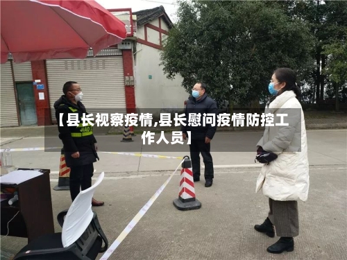 【县长视察疫情,县长慰问疫情防控工作人员】-第1张图片