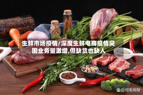 生鲜市场疫情/深度生鲜电商疫情突围业务量激增,但缺货也缺人-第1张图片