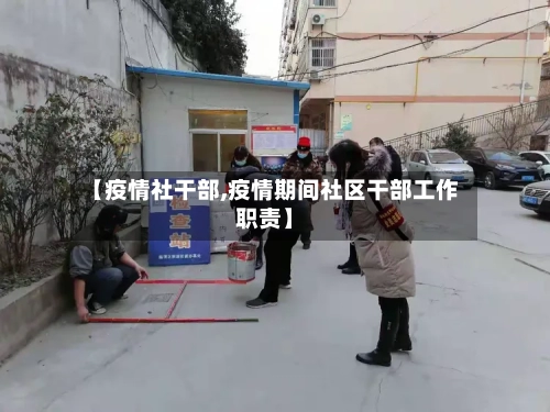 【疫情社干部,疫情期间社区干部工作职责】-第1张图片