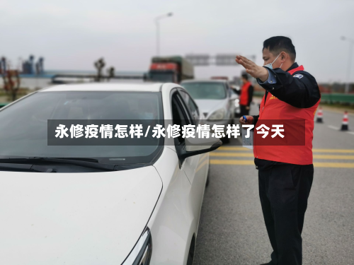 永修疫情怎样/永修疫情怎样了今天-第2张图片