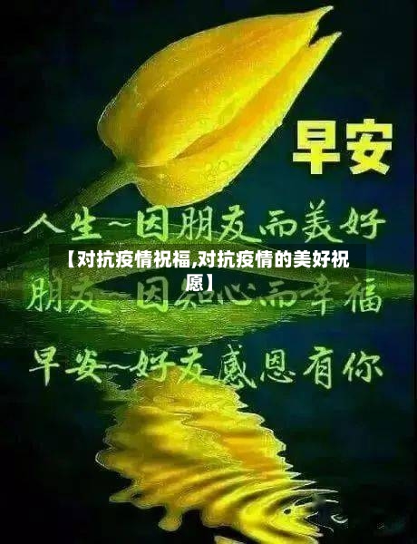 【对抗疫情祝福,对抗疫情的美好祝愿】-第2张图片