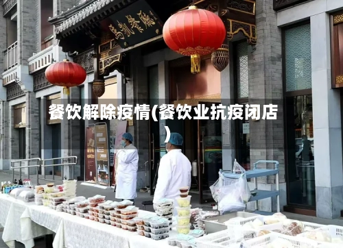 餐饮解除疫情(餐饮业抗疫闭店)-第1张图片