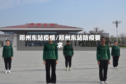 邓州东站疫情/邓州东站防疫要求-第2张图片