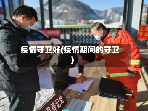 疫情守卫好(疫情期间的守卫)-第1张图片