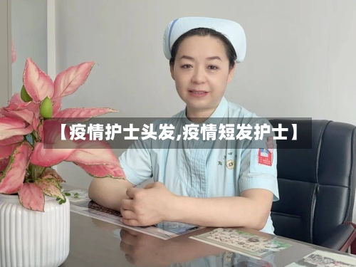 【疫情护士头发,疫情短发护士】-第2张图片