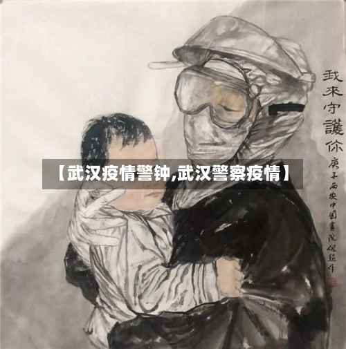 【武汉疫情警钟,武汉警察疫情】-第3张图片