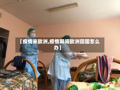 【疫情来欧洲,疫情期间欧洲回国怎么办】-第1张图片