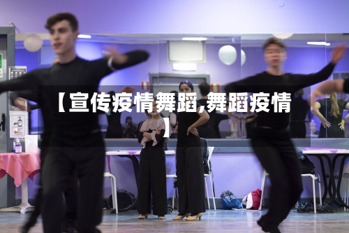【宣传疫情舞蹈,舞蹈疫情】-第3张图片