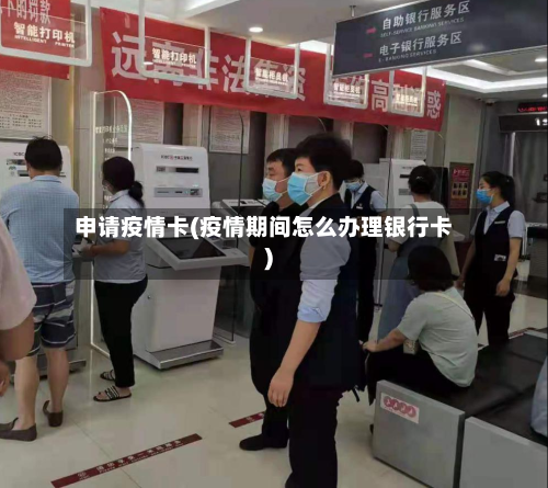申请疫情卡(疫情期间怎么办理银行卡)-第1张图片