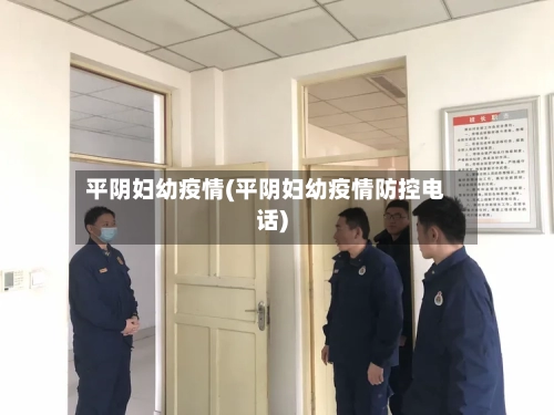 平阴妇幼疫情(平阴妇幼疫情防控电话)-第1张图片