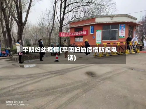 平阴妇幼疫情(平阴妇幼疫情防控电话)-第2张图片