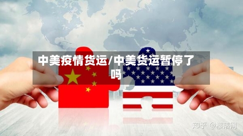 中美疫情货运/中美货运暂停了吗-第2张图片