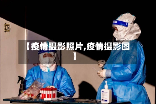 【疫情摄影照片,疫情摄影图】-第3张图片