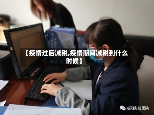 【疫情过后减税,疫情期间减税到什么时候】-第1张图片