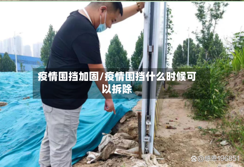 疫情围挡加固/疫情围挡什么时候可以拆除-第1张图片