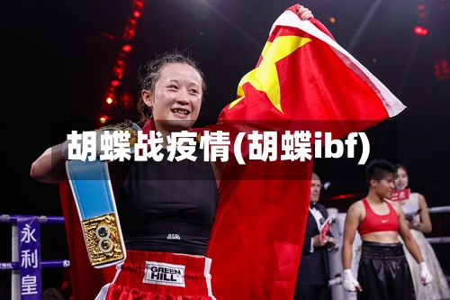 胡蝶战疫情(胡蝶ibf)-第1张图片