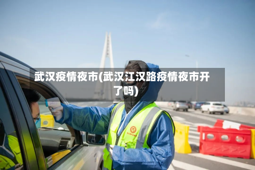 武汉疫情夜市(武汉江汉路疫情夜市开了吗)-第1张图片
