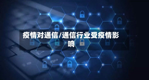 疫情对通信/通信行业受疫情影响-第2张图片