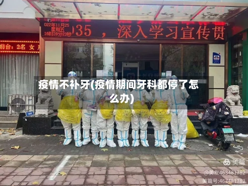 疫情不补牙(疫情期间牙科都停了怎么办)-第1张图片
