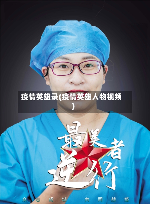 疫情英雄录(疫情英雄人物视频)-第1张图片