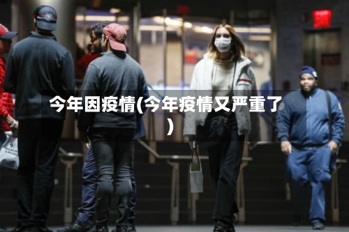 今年因疫情(今年疫情又严重了)-第1张图片