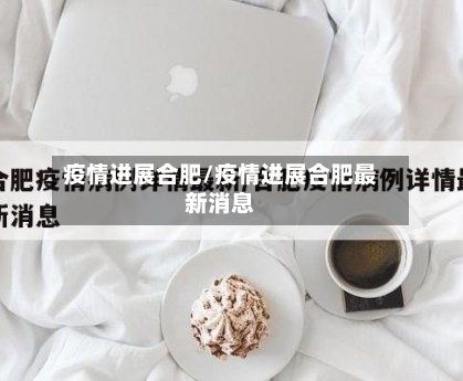 疫情进展合肥/疫情进展合肥最新消息-第1张图片