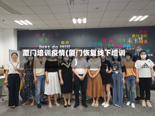 厦门培训疫情(厦门恢复线下培训)-第2张图片