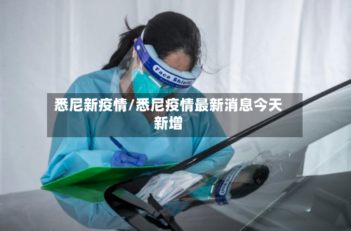 悉尼新疫情/悉尼疫情最新消息今天新增-第1张图片