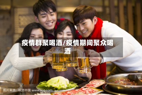 疫情群聚喝酒/疫情期间聚众喝酒-第1张图片