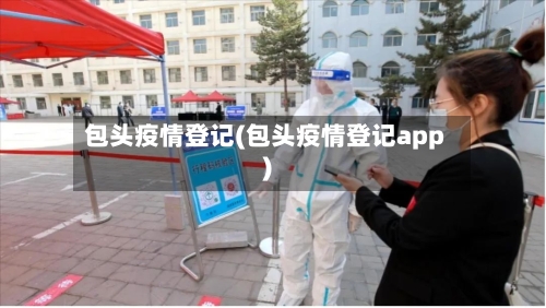 包头疫情登记(包头疫情登记app)-第1张图片