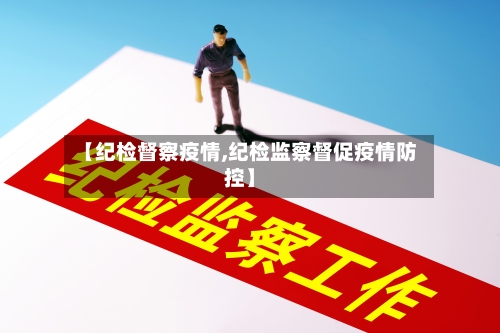 【纪检督察疫情,纪检监察督促疫情防控】-第2张图片