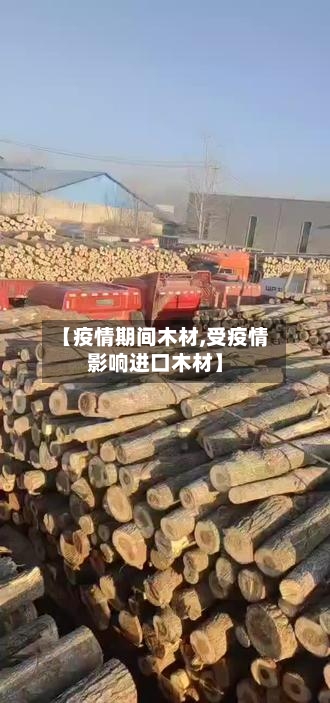 【疫情期间木材,受疫情影响进口木材】-第2张图片