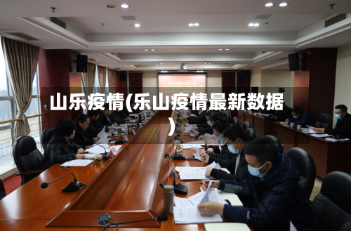 山乐疫情(乐山疫情最新数据)-第2张图片
